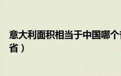 意大利面积相当于中国哪个省（意大利面积相当于中国云南省）