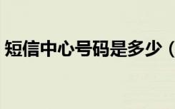 短信中心号码是多少（什么是短信中心号码）