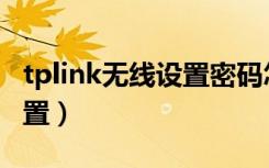 tplink无线设置密码怎么设置（tplink无线设置）