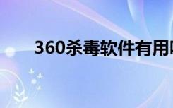 360杀毒软件有用吗（360杀毒评测）