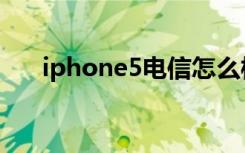 iphone5电信怎么样（iphone5电信）