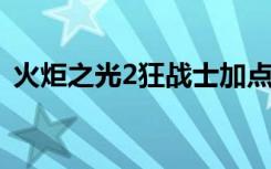 火炬之光2狂战士加点教程（教你如何加点）