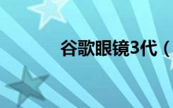 谷歌眼镜3代（谷歌眼镜手机）