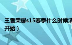 王者荣耀s15赛季什么时候清零（王者荣耀s15赛季什么时候开始）