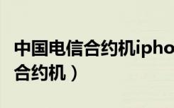 中国电信合约机iphone 13套餐表（中国电信合约机）