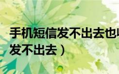 手机短信发不出去也收不到怎么办（手机短信发不出去）