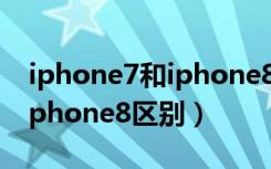 iphone7和iphone8区别大吗（iphone7和iphone8区别）