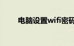 电脑设置wifi密码（电脑设置wifi）