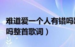 难道爱一个人有错吗歌词（难道爱一个人有错吗整首歌词）