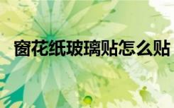 窗花纸玻璃贴怎么贴（窗花纸玻璃贴方法）