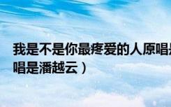 我是不是你最疼爱的人原唱是谁（我是不是你最疼爱的人原唱是潘越云）