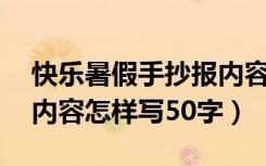 快乐暑假手抄报内容50字（快乐暑假手抄报内容怎样写50字）