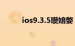 ios9.3.5瓒婄嫳（ios9 3 3越狱）