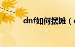 dnf如何摆摊（dnf摆摊的方法）