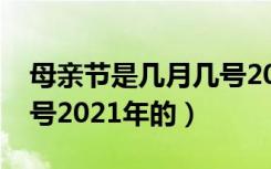 母亲节是几月几号2021年（母亲节是几月几号2021年的）