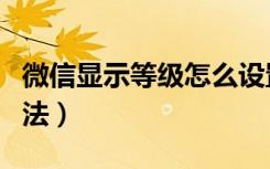 微信显示等级怎么设置（微信显示等级设置方法）