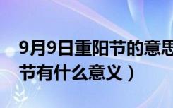 9月9日重阳节的意思是什么（9月9日是重阳节有什么意义）