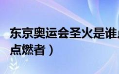 东京奥运会圣火是谁点燃（东京奥运会圣火的点燃者）