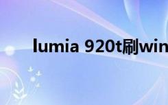 lumia 920t刷win10（lumia 920t）