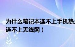 为什么笔记本连不上手机热点显示无法连接（为什么笔记本连不上无线网）