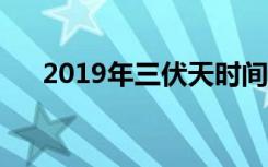 2019年三伏天时间表（什么是三伏天）