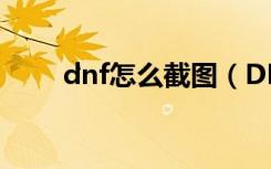 dnf怎么截图（DNF怎么一键截屏）