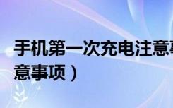 手机第一次充电注意事项（手机第一次充电注意事项）