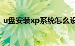 u盘安装xp系统怎么设置（u盘安装xp系统）