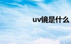 uv镜是什么（uv镜介绍）