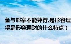 鱼与熊掌不能兼得,是形容理财的什么特点（鱼和熊掌不可兼得是形容理财的什么特点）