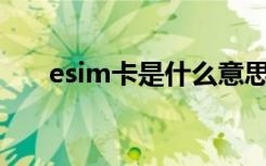 esim卡是什么意思（什么是eSIM卡）