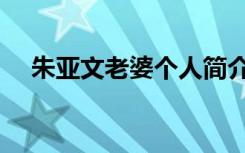 朱亚文老婆个人简介（朱亚文老婆是谁）