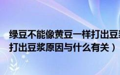 绿豆不能像黄豆一样打出豆浆为什么（绿豆不能像黄豆一样打出豆浆原因与什么有关）