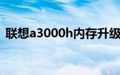 联想a3000h内存升级（联想a3000怎么样）