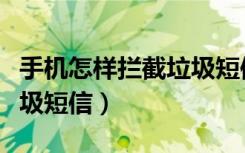 手机怎样拦截垃圾短信（如何有效屏蔽手机垃圾短信）