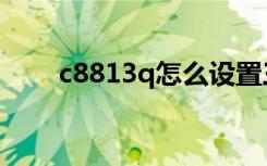 c8813q怎么设置三网通（c8813q）