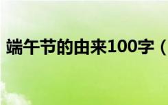 端午节的由来100字（端午节的由来是什么）