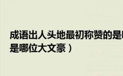 成语出人头地最初称赞的是哪位（成语出人头地最初称赞的是哪位大文豪）