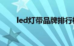 led灯带品牌排行榜（led灯带品牌）