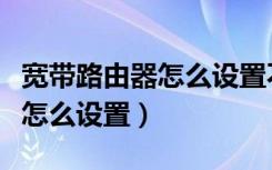 宽带路由器怎么设置不需要网线（宽带路由器怎么设置）