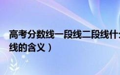 高考分数线一段线二段线什么意思（高考分数线一段线二段线的含义）