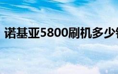 诺基亚5800刷机多少钱（诺基亚5800刷机）