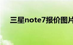 三星note7报价图片（三星note7报价）