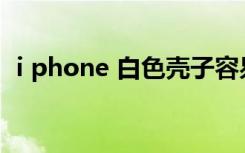 i phone 白色壳子容易脏吗（i phone 5s）