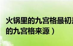 火锅里的九宫格最初是用来干什么的（火锅里的九宫格来源）