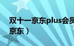 双十一京东plus会员价格有优惠吗（双十一京东）