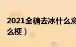 2021全糖去冰什么意思（2021全糖去冰是什么梗）