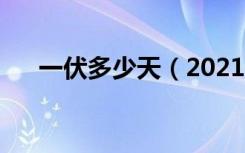 一伏多少天（2021伏天什么时候开始）