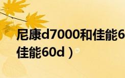 尼康d7000和佳能60d比较（尼康d7000和佳能60d）