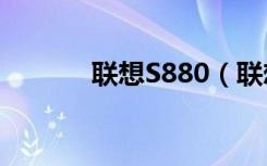 联想S880（联想s890怎么样）